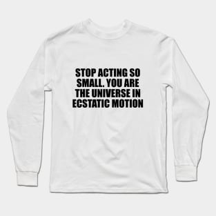 Stop acting so small. You are the universe in ecstatic motion Long Sleeve T-Shirt